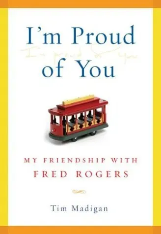 I'm Proud of You: My Friendship with Fred Rogers - Tim Madigan